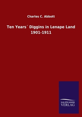 Ten Years´ Diggins in Lenape Land 1901-1911 by Charles C. Abbott