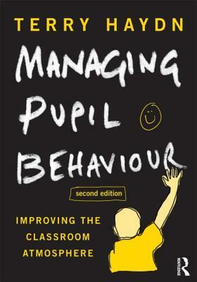 Managing Pupil Behaviour: Improving the Classroom Atmosphere by Terry Haydn