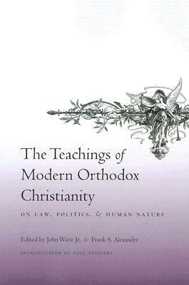 The Teachings of Modern Orthodox Christianity: On Law, Politics, and Human Nature by Frank S. Alexander, Paul Valliere, John Witte Jr.