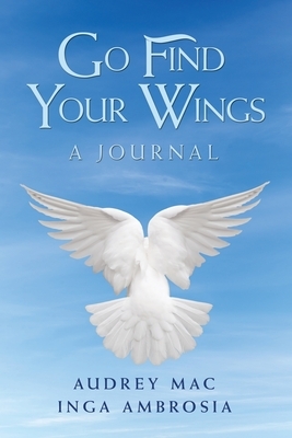 Go Find Your Wings: A Journal by Inga Ambrosia, Audrey Mac