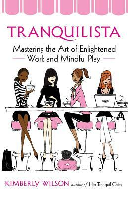 Tranquilista: Mastering the Art of Enlightened Work and Mindful Play by Kimberly Wilson