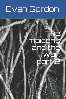 The maidens and the war: part 2 by Evan Gordon