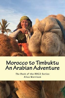 Morocco to Timbuktu: An Arabian Adventure: The Book of the BBC2 Series by Alice Morrison