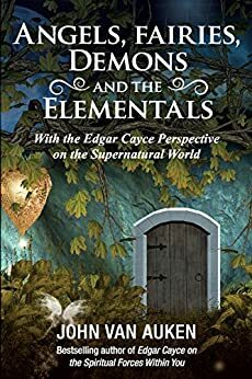 Angels, Fairies, Demons, and the Elementals: With the Edgar Cayce Perspective on the Supernatural World by John Van Auken