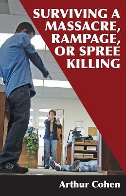 Surviving a Massacre, Rampage, or Spree Killing by Arthur Cohen