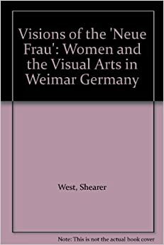 Visions of the Neue Frau: Women and the Visual Arts in Weimar Germany by Marsha Meskimmon