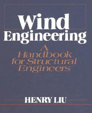 Wind Engineering: A Handbook for Structural Engineering by Henry Liu