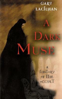 A Dark Muse: A History of the Occult by Gary Lachman