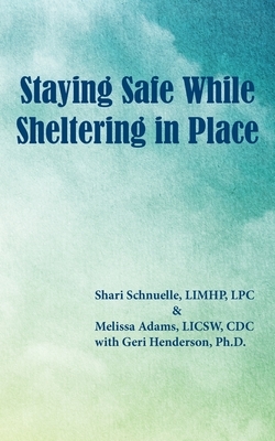 Staying Safe While Sheltering in Place by Shari Schnuelle, Melissa Adams, Geri Henderson