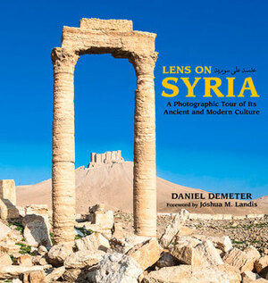 Lens on Syria: A Photographic Tour of Its Ancient and Modern Culture by Joshua Landis, Daniel Demeter