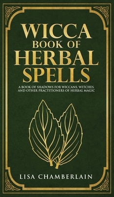 Wicca Book of Herbal Spells: A Beginner's Book of Shadows for Wiccans, Witches, and Other Practitioners of Herbal Magic by Lisa Chamberlain