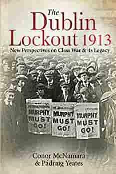 The Dublin Lockout, 1913: New Perspectives on Class Warits Legacy by Padraig Yeates, Conor McNamara