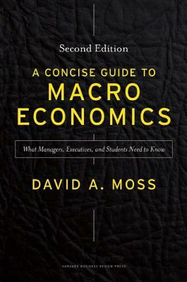 A Concise Guide to Macroeconomics: What Managers, Executives, and Students Need to Know by David A. Moss