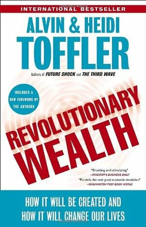 Revolutionary Wealth: How It Will Be Created and How It Will Change Our Lives by Heidi Toffler, Alvin Toffler