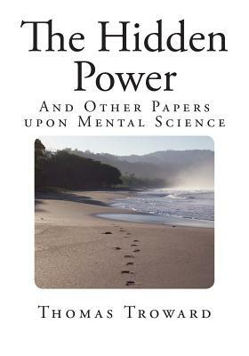 The Hidden Power: And Other Papers upon Mental Science by Thomas Troward