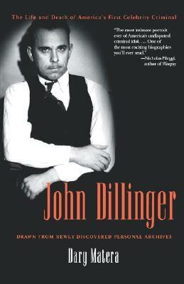 John Dillinger: The Life and Death of America's First Celebrity Criminal by Dary Matera