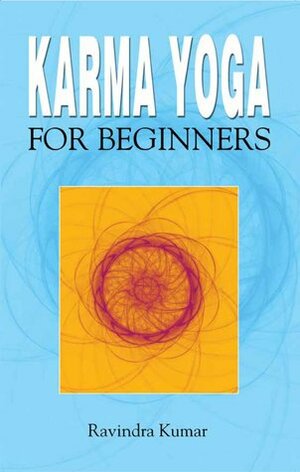 Karma Yoga for Beginners by Ravindra Kumar