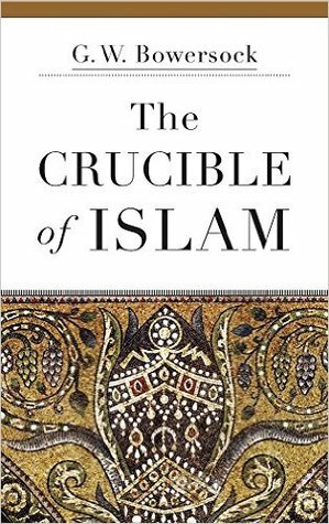 The Crucible of Islam by Glen W. Bowersock