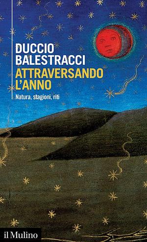 Attraversando l'anno. Natura, stagioni, riti by Duccio Balestracci
