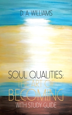 Soul Qualities: the Art of Becoming with Study Guide by D. a. Williams