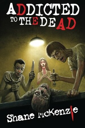 Addicted to the Dead by Shane McKenzie