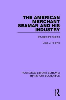 The American Merchant Seaman and His Industry: Struggle and Stigma by Craig J. Forsyth