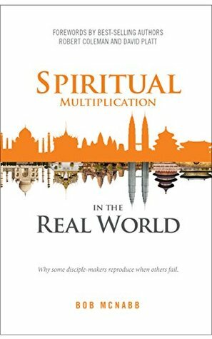 Spiritual Multiplication in the Real World: Why some disciple-makers reproduce when others fail. by Robert Coleman, Bob McNabb, David Platt