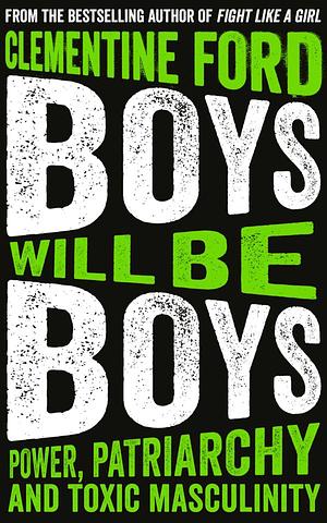 Boys Will Be Boys: Power, Patriarchy and Toxic Masculinity by Clementine Ford