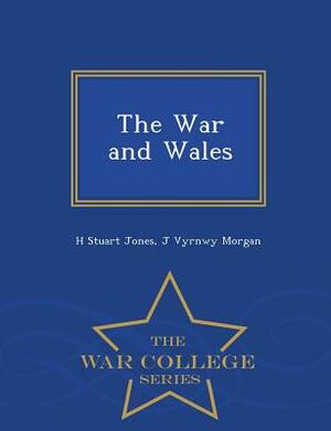 The War and Wales - War College Series by J. Vyrnwy Morgan, H. Stuart Jones