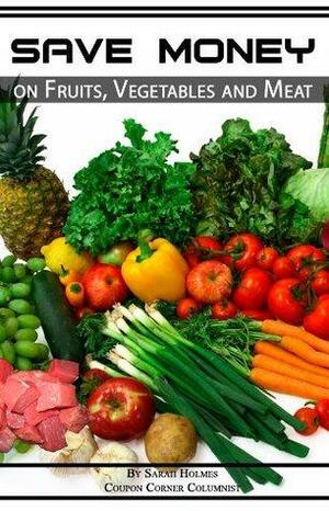 Extreme Couponing: Save Money on Fruits, Vegetables and Meat by Sarah Holmes