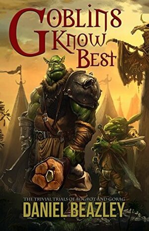 Goblins Know Best: The Trivial Trials of Bogrot and Gorag by Daniel Beazley