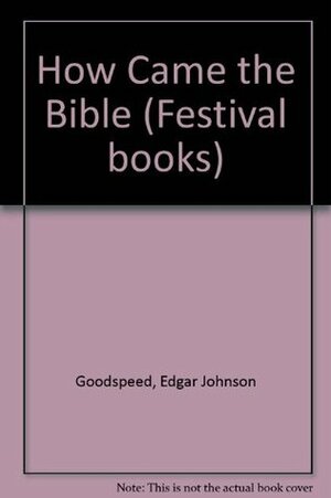 How Came the Bible (Festival books) by Edgar J. Goodspeed