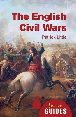 The English Civil Wars: A Beginner's Guide by Patrick Little