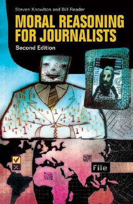 Moral Reasoning for Journalists, 2nd Edition by Steven Knowlton, Bill Reader