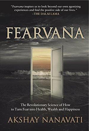 Fearvana: The Revolutionary Science of How to Turn Fear into Health, Wealth and Happiness by Akshay Nanavati, Akshay Nanavati, The Dalai Lama