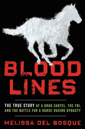 Bloodlines: The True Story of a Drug Cartel, the FBI, and the Battle for a Horse-Racing Dynasty by Melissa del Bosque