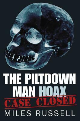 The Piltdown Man Hoax: Case Closed by Miles Russell