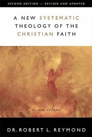 A New Systematic Theology of the Christian Faith by Robert L. Reymond