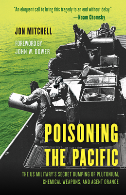 Poisoning the Pacific: The Us Military's Secret Dumping of Plutonium, Chemical Weapons, and Agent Orange by Jon Mitchell