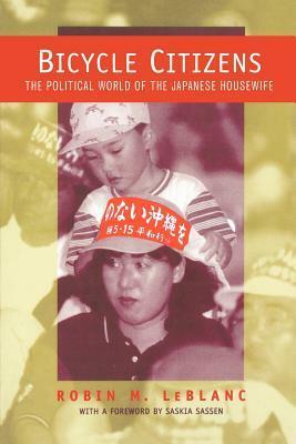 Bicycle Citizens: The Political World of the Japanese Housewife by Robin M. LeBlanc