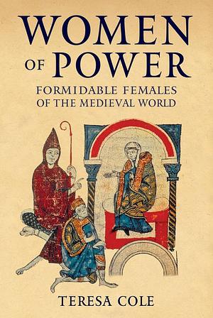 Women of Power: Formidable Females of the Medieval World by Teresa Cole