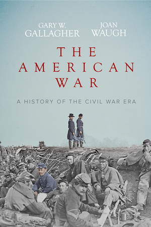 The American War: A History of the Civil War Era by Gary W. Gallagher, Joan Waugh