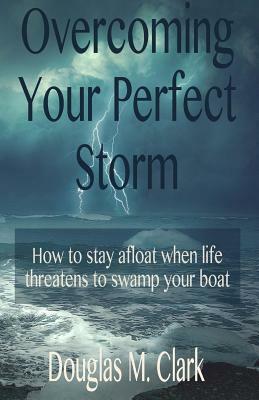 Overcoming Your Perfect Storm by Douglas Clark