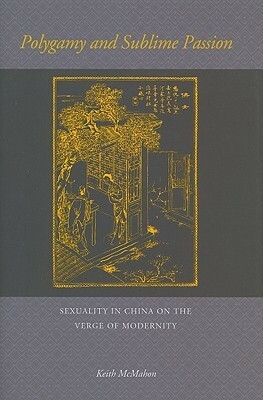 Polygamy and Sublime Passion: Sexuality in China on the Verge of Modernity by Keith McMahon