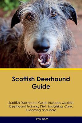 Scottish Deerhound Guide Scottish Deerhound Guide Includes: Scottish Deerhound Training, Diet, Socializing, Care, Grooming, Breeding and More by Paul Rees