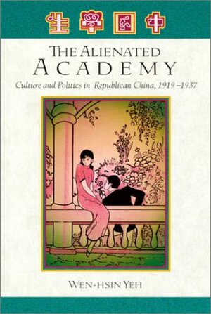 The Alienated Academy: Culture and Politics in Republican China, 1919-1937 by Wen-Hsin Yeh