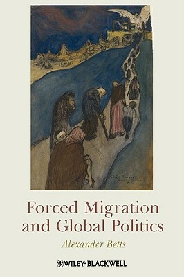 Forced Migration and Global Politics by Alexander Betts