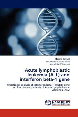 Acute Lymphoblastic Leukemia (All) and Interferon Beta-1 Gene by Madiha Kanwal, Muhammad Jawad Khan, Abdul Rauf Shakoori