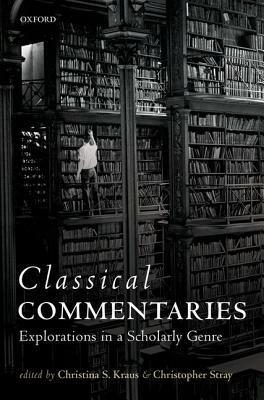 Classical Commentaries: Explorations in a Scholarly Genre by Christopher Stray, Christina S Kraus