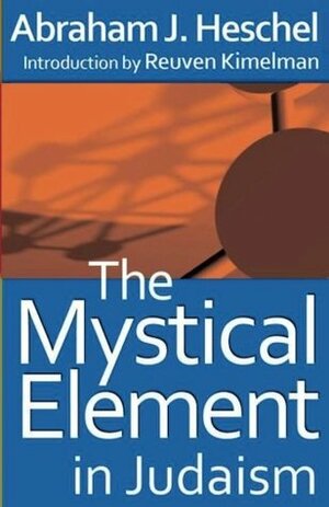 The Mystical Element in Judaism by Reuven Kimelman, Abraham Joshua Heschel